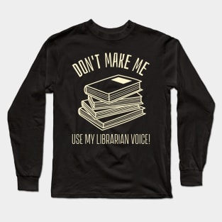 don't make me use my librarian voice Long Sleeve T-Shirt